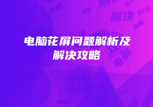 电脑花屏问题解析及解决攻略