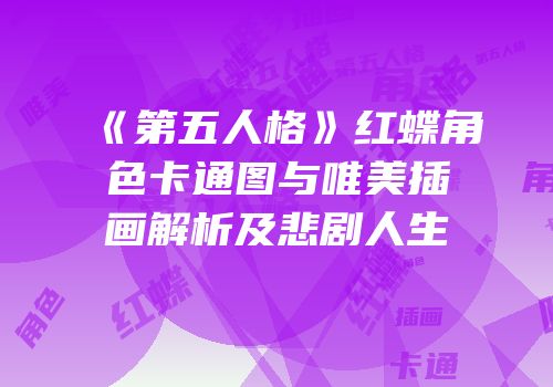 《第五人格》红蝶角色卡通图与唯美插画解析及悲剧人生