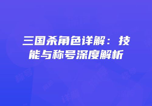 三国杀角色详解：技能与称号深度解析