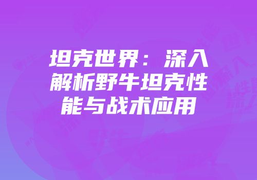 坦克世界：深入解析野牛坦克性能与战术应用