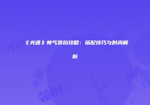 《光遇》帅气装扮攻略：搭配技巧与时尚解析