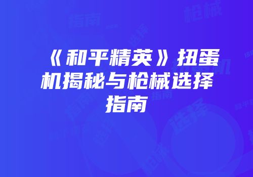 《和平精英》扭蛋机揭秘与枪械选择指南