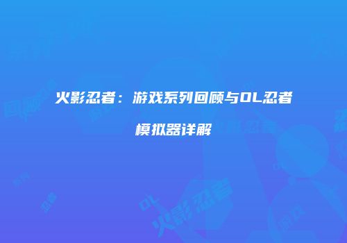火影忍者：游戏系列回顾与OL忍者模拟器详解