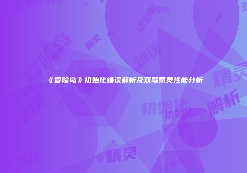《冒险岛》初始化错误解析及双弩精灵性能分析