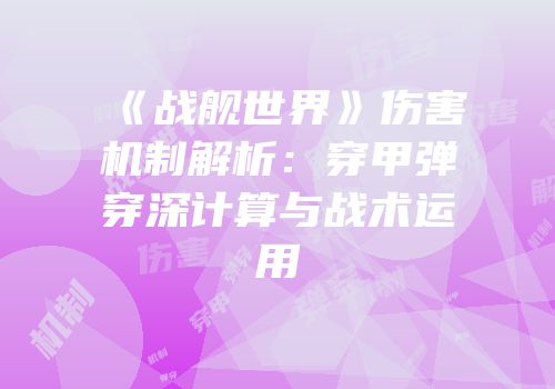《战舰世界》伤害机制解析：穿甲弹穿深计算与战术运用