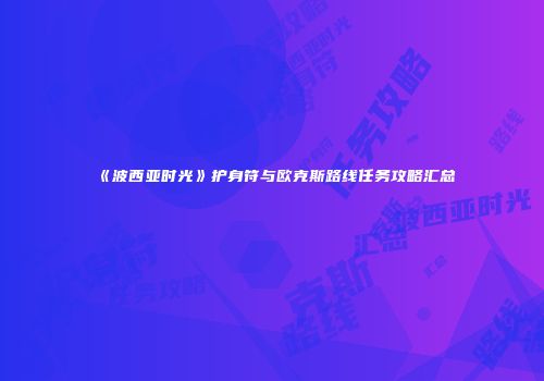 《波西亚时光》护身符与欧克斯路线任务攻略汇总