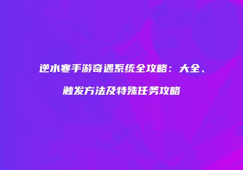 逆水寒手游奇遇系统全攻略：大全、触发方法及特殊任务攻略