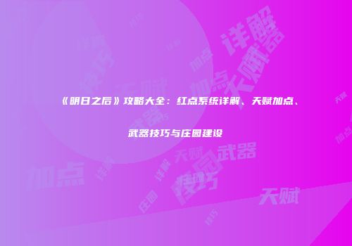 《明日之后》攻略大全：红点系统详解、天赋加点、武器技巧与庄园建设
