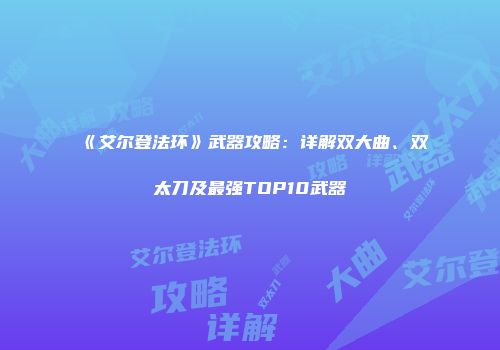 《艾尔登法环》武器攻略：详解双大曲、双太刀及最强TOP10武器