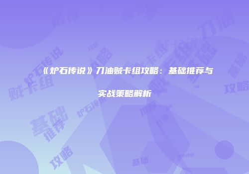 《炉石传说》刀油贼卡组攻略：基础推荐与实战策略解析