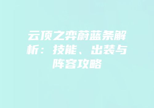 云顶之弈蔚蓝条解析：技能、出装与阵容攻略