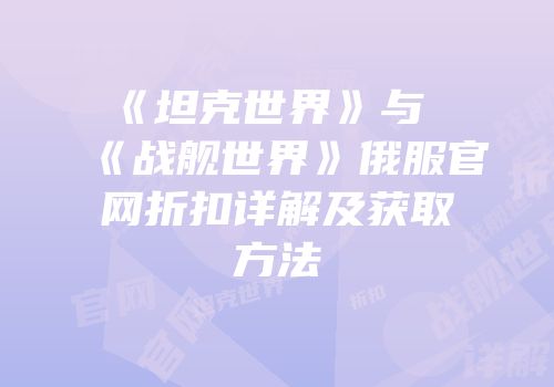 《坦克世界》与《战舰世界》俄服官网折扣详解及获取方法
