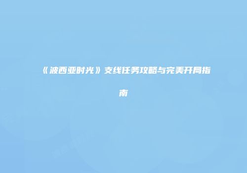 《波西亚时光》支线任务攻略与完美开局指南