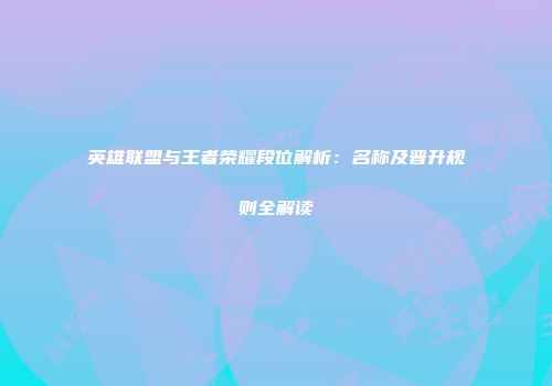 英雄联盟与王者荣耀段位解析：名称及晋升规则全解读