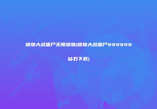植物大战僵尸无限植物(植物大战僵尸999999钻石下载)