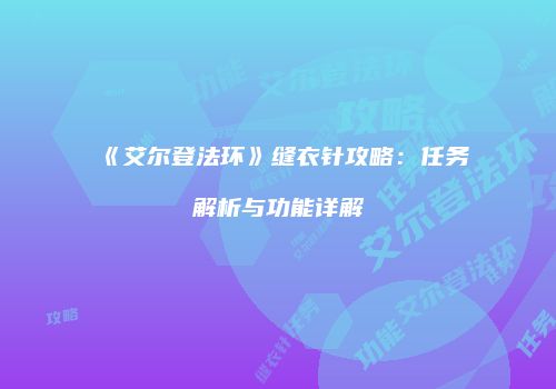 《艾尔登法环》缝衣针攻略：任务解析与功能详解