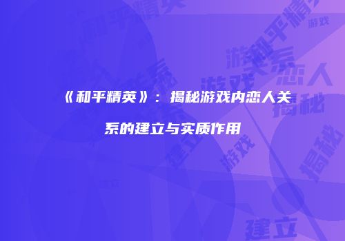 《和平精英》：揭秘游戏内恋人关系的建立与实质作用