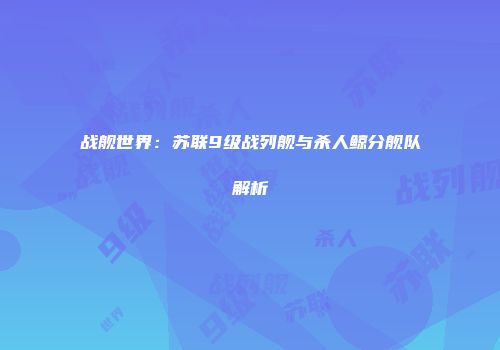 战舰世界：苏联9级战列舰与杀人鲸分舰队解析