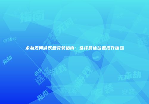 永劫无间游戏盘安装指南：选择最佳位置提升体验
