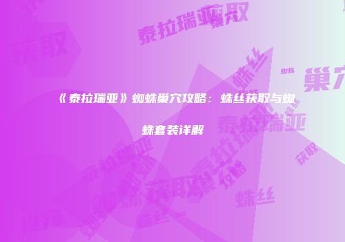 《泰拉瑞亚》蜘蛛巢穴攻略：蛛丝获取与蜘蛛套装详解