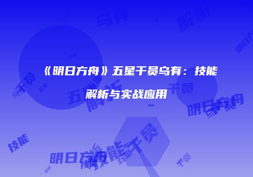 《明日方舟》五星干员乌有：技能解析与实战应用