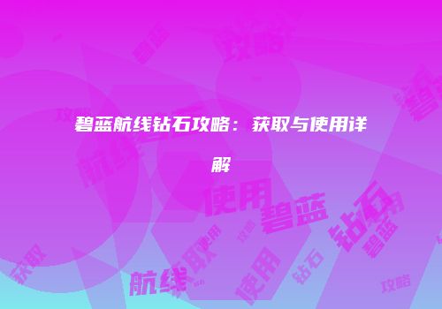 碧蓝航线钻石攻略：获取与使用详解