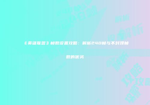 《英雄联盟》帧数设置攻略：解析240帧与不封顶帧数的优劣