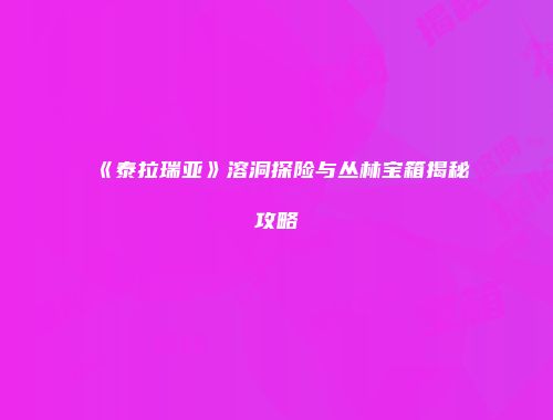《泰拉瑞亚》溶洞探险与丛林宝箱揭秘攻略
