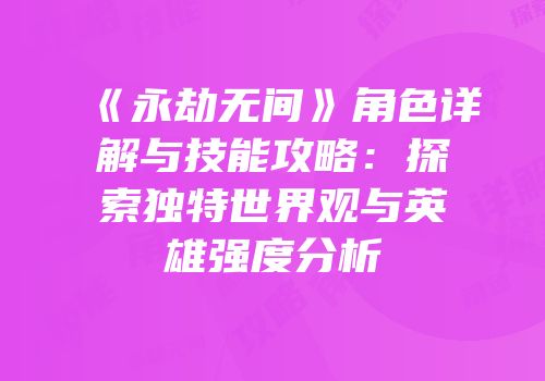 《永劫无间》角色详解与技能攻略：探索独特世界观与英雄强度分析