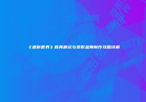 《迷你世界》载具测试与变形金刚制作攻略详解