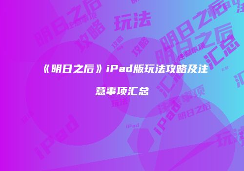 《明日之后》iPad版玩法攻略及注意事项汇总