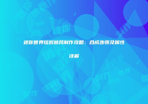 迷你世界熔岩披风制作攻略：合成步骤及属性详解