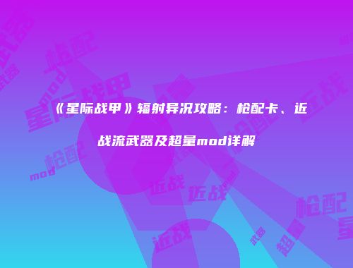 《星际战甲》辐射异况攻略：枪配卡、近战流武器及超量mod详解