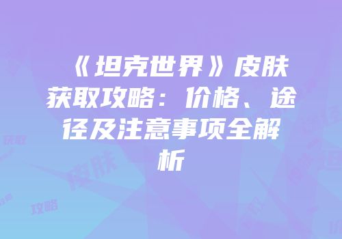 《坦克世界》皮肤获取攻略：价格、途径及注意事项全解析