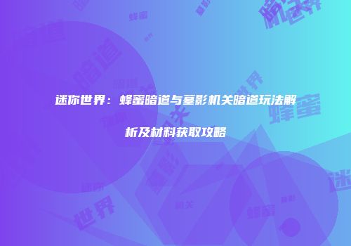 迷你世界：蜂蜜暗道与墓影机关暗道玩法解析及材料获取攻略