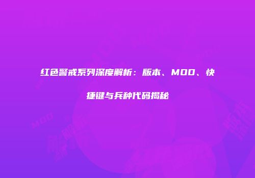 红色警戒系列深度解析：版本、MOD、快捷键与兵种代码揭秘