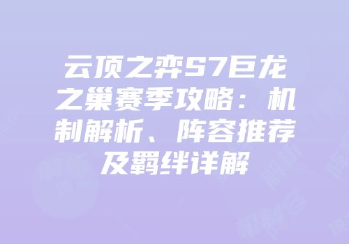 云顶之弈S7巨龙之巢赛季攻略：机制解析、阵容推荐及羁绊详解