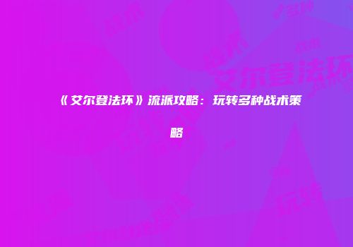 《艾尔登法环》流派攻略：玩转多种战术策略