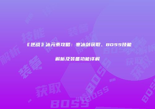 《逆战》冰元素攻略：寒冰剑获取、BOSS技能解析及装备功能详解