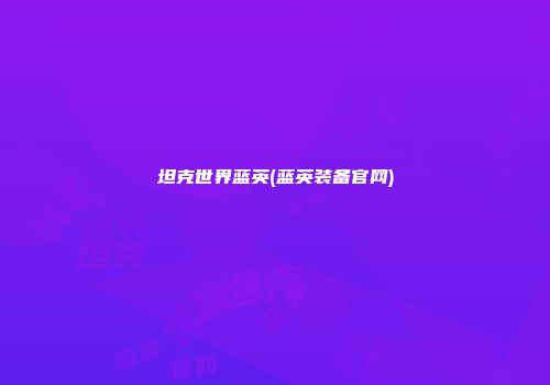 坦克世界蓝英(蓝英装备官网)