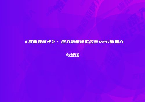 《波西亚时光》：深入解析模拟经营RPG的魅力与玩法