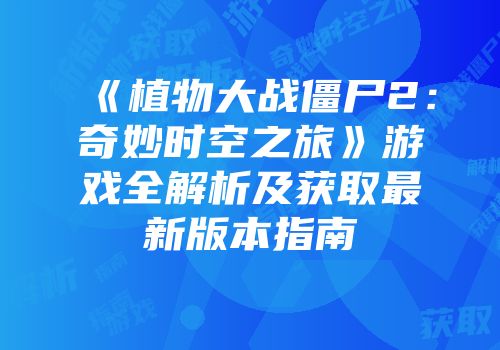 《植物大战僵尸2：奇妙时空之旅》游戏全解析及获取最新版本指南