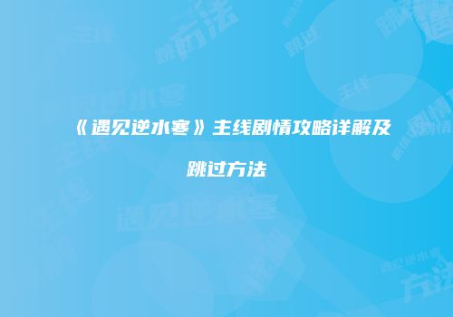 《遇见逆水寒》主线剧情攻略详解及跳过方法