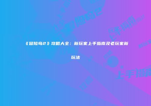 《冒险岛2》攻略大全：新玩家上手指南及老玩家新玩法
