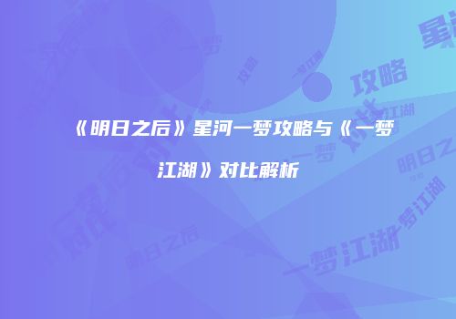 《明日之后》星河一梦攻略与《一梦江湖》对比解析