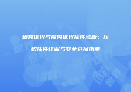 坦克世界与魔兽世界插件解析：压树插件详解与安全选择指南