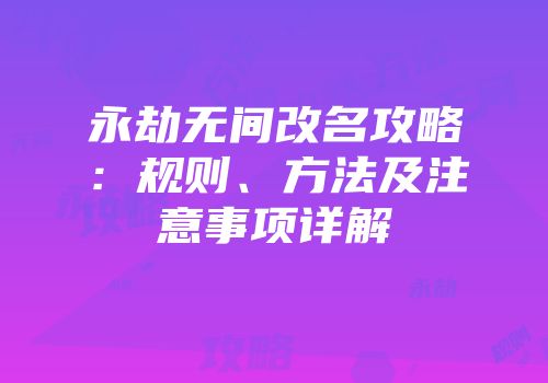 永劫无间改名攻略：规则、方法及注意事项详解