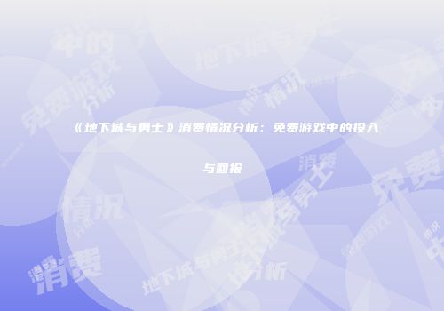 《地下城与勇士》消费情况分析：免费游戏中的投入与回报