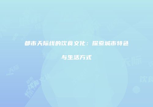都市天际线的饮食文化：探索城市特色与生活方式