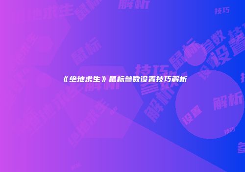 《绝地求生》鼠标参数设置技巧解析